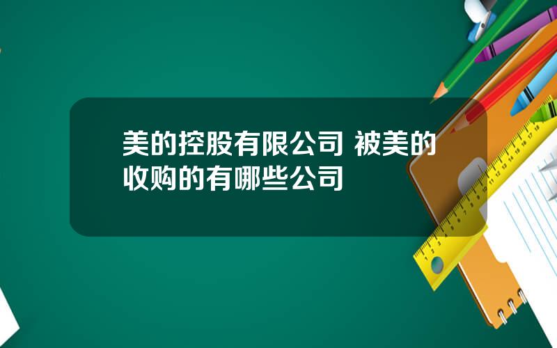 美的控股有限公司 被美的收购的有哪些公司